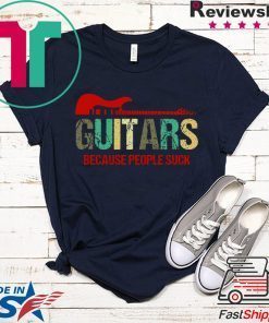 Guitars Because People Suck Gift T-Shirts