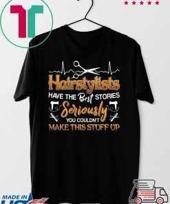 Hairstylists Have The Best Stories Seriously You Couldn’t Make This Stuff Up Gift T-Shirt