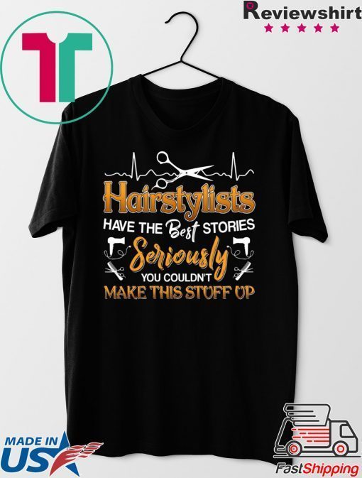 Hairstylists Have The Best Stories Seriously You Couldn’t Make This Stuff Up Gift T-Shirt