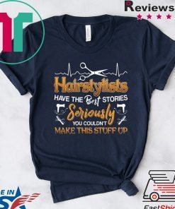 Hairstylists Have The Best Stories Seriously You Couldn’t Make This Stuff Up Gift T-Shirt