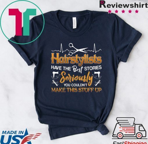 Hairstylists Have The Best Stories Seriously You Couldn’t Make This Stuff Up Gift T-Shirt