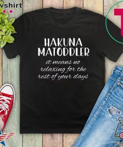 Hakuna Matoddler It Means No Relaxing For The Rest Of Your Days Gift T-Shirt