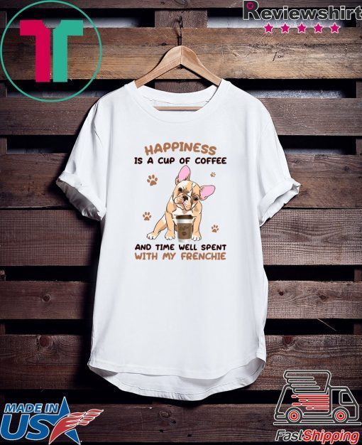 Happiness Is A Cup Of Coffee And Time Well Spent With My Frenchie Gift T-Shirts