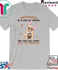 Happiness Is A Cup Of Coffee And Time Well Spent With My Frenchie Gift T-Shirts