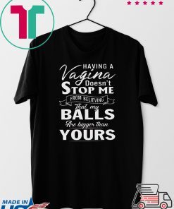 Having A Vagina Doesn’t Stop Me From Believing That My Balls Are Bigger Than Yours Gift T-Shirt