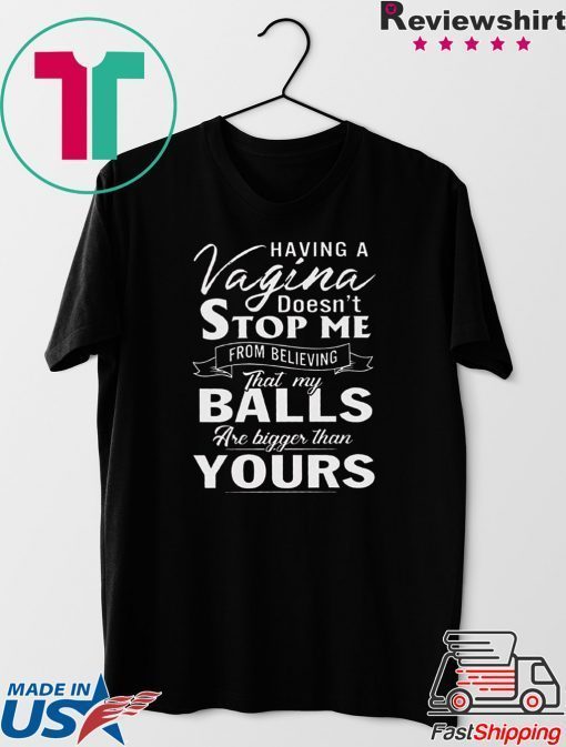 Having A Vagina Doesn’t Stop Me From Believing That My Balls Are Bigger Than Yours Gift T-Shirt