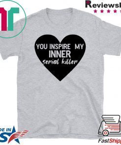 Heart you inspire my inner serial killer Gift T-Shirt