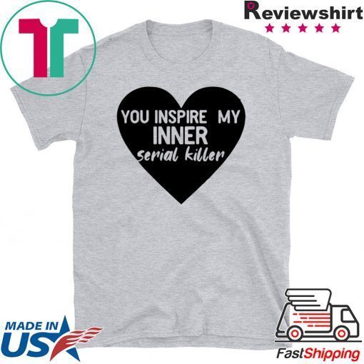 Heart you inspire my inner serial killer Gift T-Shirt