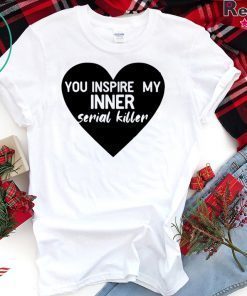 Heart you inspire my inner serial killer Gift T-Shirt