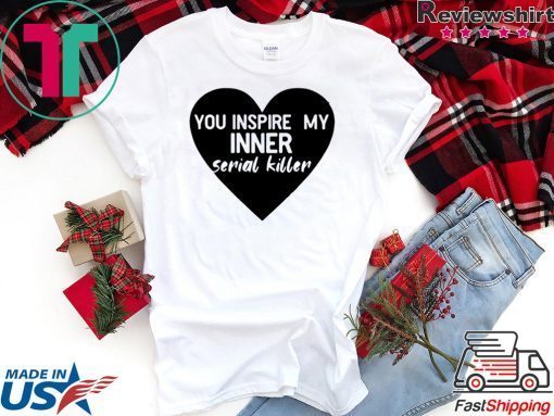 Heart you inspire my inner serial killer Gift T-Shirt