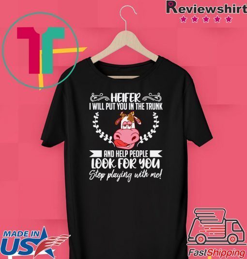 Heifer I Will Put You In The Trunk And Helf People Look For You Stop Playing With Me Gift T-Shirt