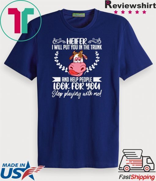 Heifer I Will Put You In The Trunk And Helf People Look For You Stop Playing With Me Gift T-Shirt