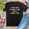 Here For A Good Time Not A Long Time Gift T-Shirt