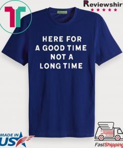 Here For A Good Time Not A Long Time Gift T-Shirt