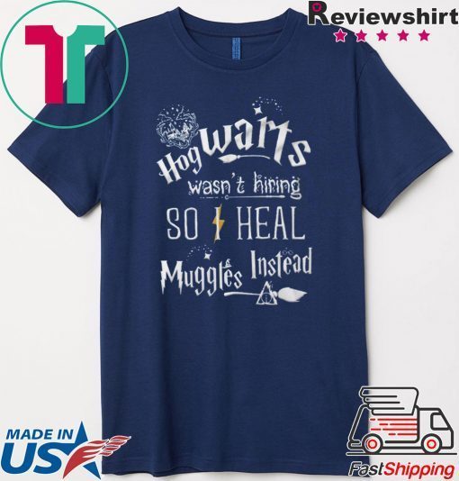 Hogwarts Wasn’t Hiring So I Heal Muggles Instead Gift Tee Shirt