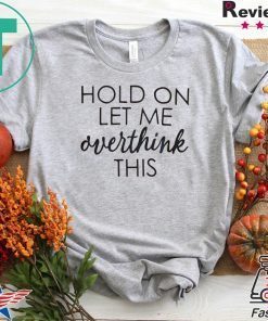 Hold On Let Me Overthink This Tee Shirts