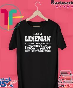 I Am A Lineman What I Don’t Know I Don’t Like What I Don’t Like I Don’t Want What I Don’t Want I Waste Gift T-Shirt