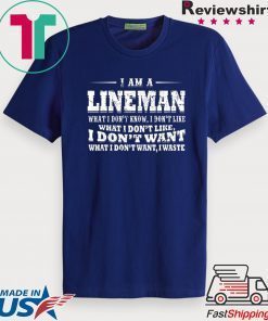 I Am A Lineman What I Don’t Know I Don’t Like What I Don’t Like I Don’t Want What I Don’t Want I Waste Gift T-Shirt