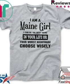 I Am A Maine Girl I Can Be The Best Thing In Your Life Or Your Worst Nightmare Choose Wisely Gift T-Shirt