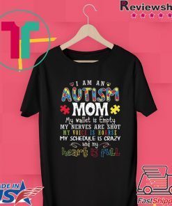I Am An Autism Mom My Wellet Is Empty My Neves Are Shot My Voice Is Hoarse My Schedule is Crazy And My Heart Is Full Gift T-Shirt