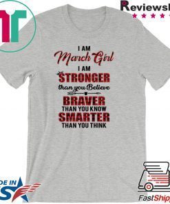 I Am March Girl I Am Stronger Than you Believe Braver Than You Know Smarter Than You Think Gift T-Shirt