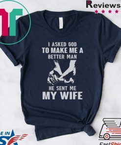 I Asked God To Make Me A Better Man He Sent Me My Wife Gift T-Shirt