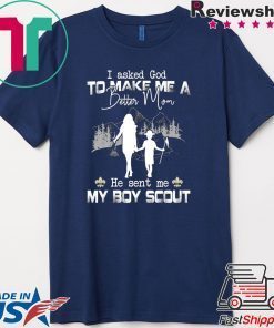 I Asked God To Make Me A Better Mom He Sent Me My Boy Scout Gift T-Shirt