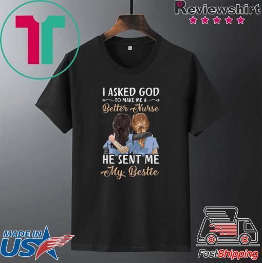 I Asked God To Make Me A Better Nurse He Sent Me My Bestie Gift T-Shirt