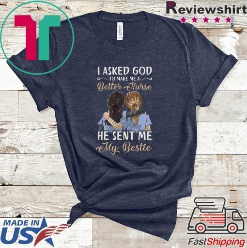 I Asked God To Make Me A Better Nurse He Sent Me My Bestie Gift T-Shirt
