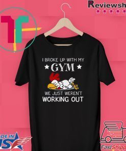 I Broke Up With My Gym We Just Weren’t Working Out Gift T-Shirt