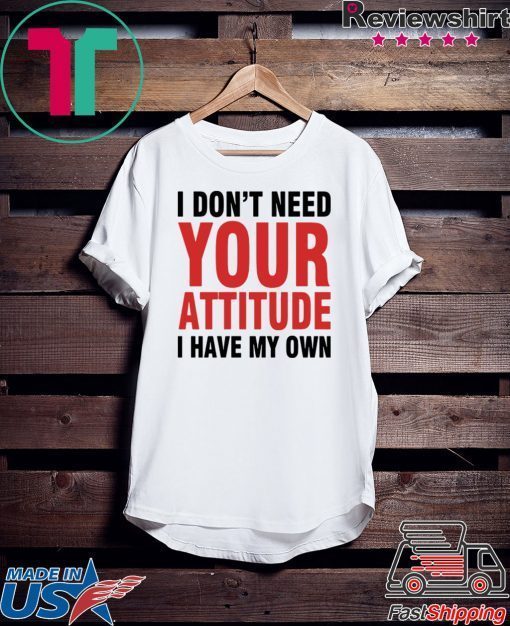 I Don’t Need Your Attitude I have My Own Gift T-Shirt