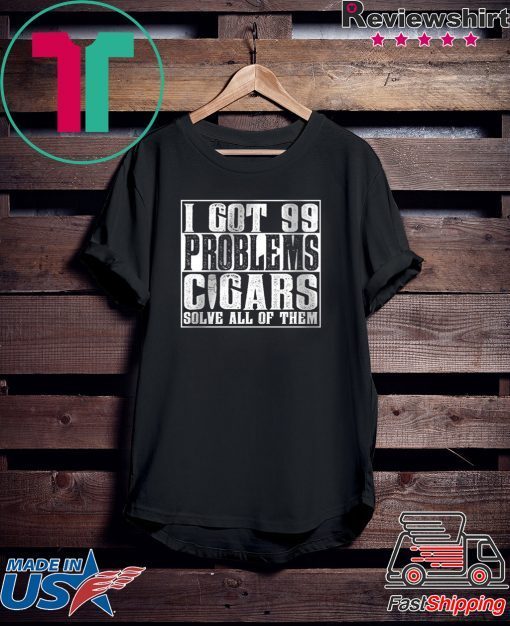 I Got 99 Problems Cigars Sovle All Of Them Gift T-Shirts