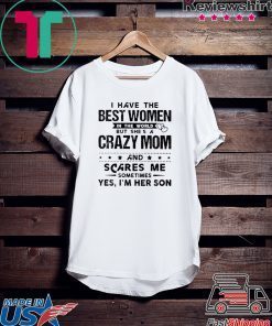 I Have The Best Women In The World But She’s A Crazy Mom And Scares Me Sometimes Yes I’m Her Son Gift T-Shirt