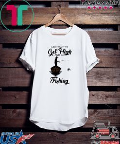 I Just Want To Get High And Go Fishing Gift T-Shirt