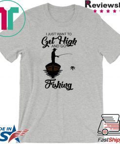 I Just Want To Get High And Go Fishing Gift T-Shirt