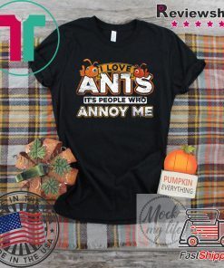I Love Ants Its People Who Annoy Me Ant Gift T-Shirts