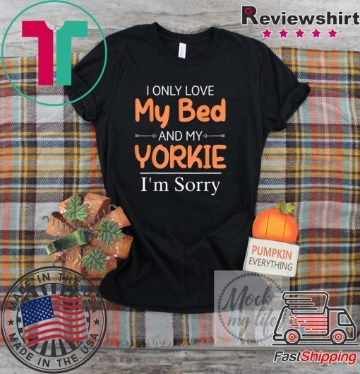 I Only Love My Bed & My Yorkie Dog Yorkie Mom Gift T-Shirts