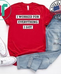 I Worked For Everything I Got T-Shirt
