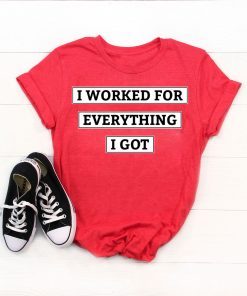 I Worked For Everything I Got T-Shirt