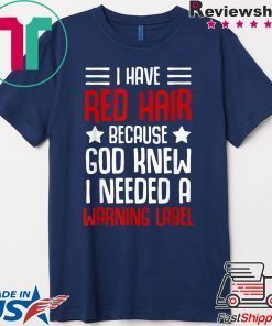 I have red hair because god knew i needed a warning label Gift T-Shirts