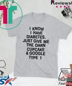 I know I have diabetes just give me the darn cupcake and google type 1 Gift T-Shirt