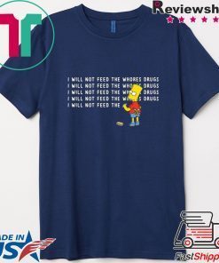 I will not feed the whores drugs Bart Simpson Gift T-Shirt