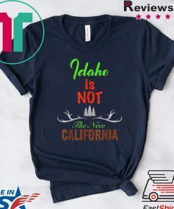 Idaho is Not The New California Gift T-Shirts