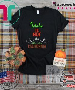Idaho is Not The New California Gift T-Shirts