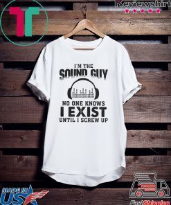 Im The Sound Guy No One Knows I Exist Until I Screw Up Gift T-Shirt