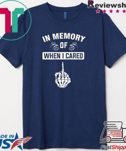 In Memory Of When I Cared Gift T-Shirt