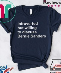 Introverted But Willing To Discuss Bernie Sanders Gift T-Shirts