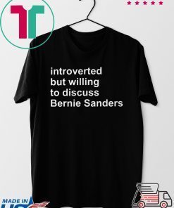 Introverted But Willing To Discuss Bernie Sanders Gift T-Shirts