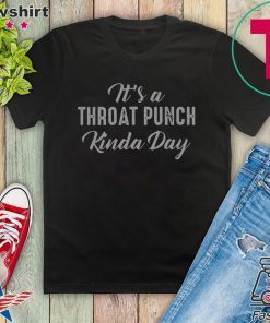 It’s A Throat Punch Kinda Day Gift T-Shirt