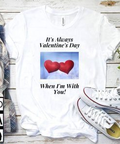 It’s Always Valentine’s Day When I’m With You Gift T-Shirt